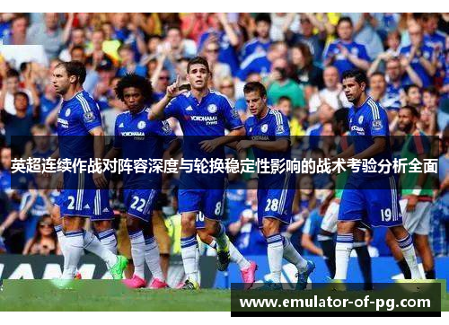 英超连续作战对阵容深度与轮换稳定性影响的战术考验分析全面