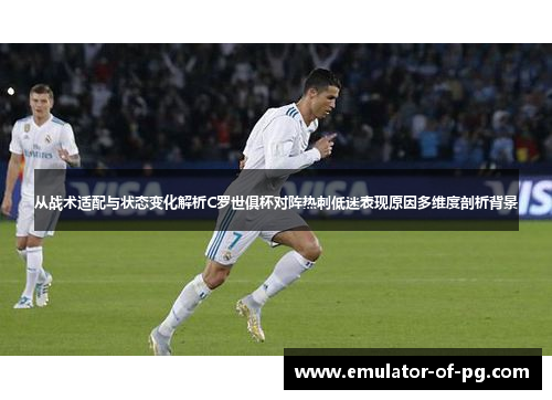 从战术适配与状态变化解析C罗世俱杯对阵热刺低迷表现原因多维度剖析背景 从战术适配与状态变化解析C罗世俱杯对阵热刺低迷表现原因多维度剖析背景