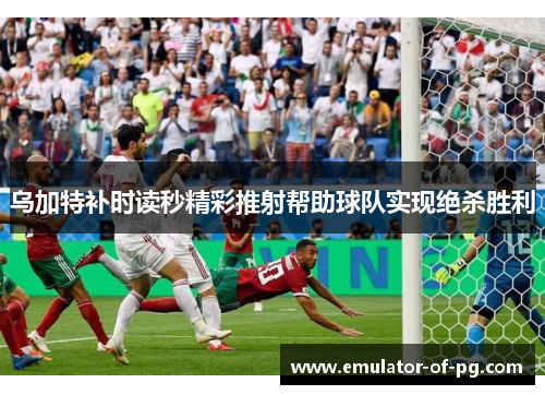 乌加特补时读秒精彩推射帮助球队实现绝杀胜利 乌加特补时读秒精彩推射帮助球队实现绝杀胜利