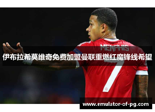 伊布拉希莫维奇免费加盟曼联重燃红魔锋线希望