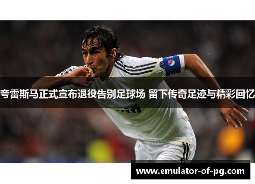 夸雷斯马正式宣布退役告别足球场 留下传奇足迹与精彩回忆