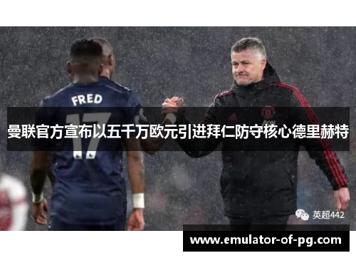 曼联官方宣布以五千万欧元引进拜仁防守核心德里赫特 曼联官方宣布以五千万欧元引进拜仁防守核心德里赫特