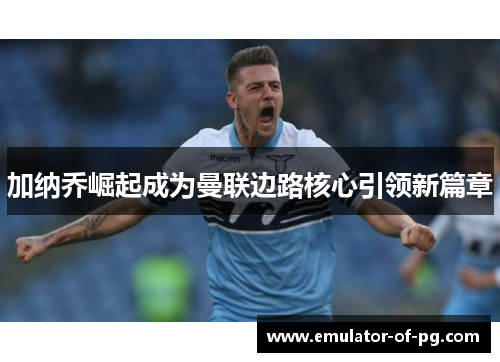 加纳乔崛起成为曼联边路核心引领新篇章 加纳乔崛起成为曼联边路核心引领新篇章