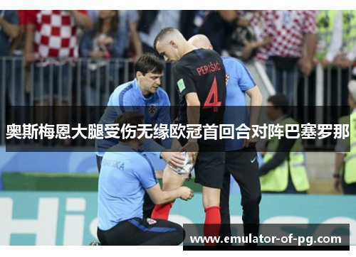 奥斯梅恩大腿受伤无缘欧冠首回合对阵巴塞罗那 奥斯梅恩大腿受伤无缘欧冠首回合对阵巴塞罗那