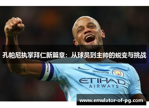 孔帕尼执掌拜仁新篇章:从球员到主帅的蜕变与挑战 孔帕尼执掌拜仁新篇章:从球员到主帅的蜕变与挑战