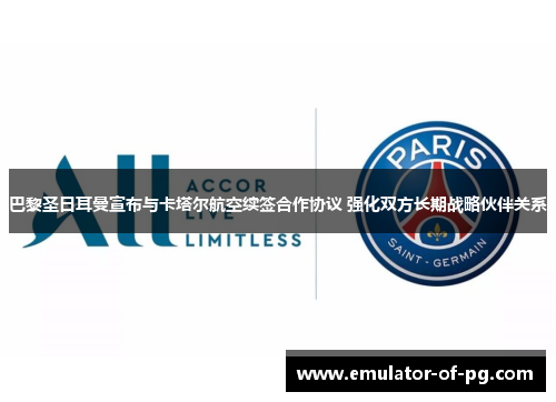 巴黎圣日耳曼宣布与卡塔尔航空续签合作协议 强化双方长期战略伙伴关系 巴黎圣日耳曼宣布与卡塔尔航空续签合作协议 强化双方长期战略伙伴关系