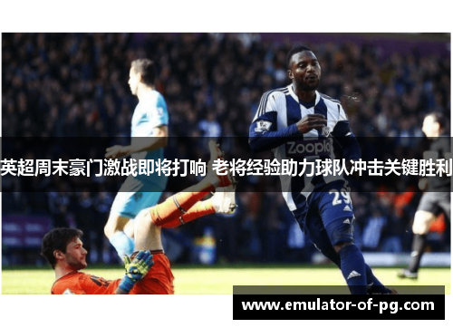 英超周末豪门激战即将打响 老将经验助力球队冲击关键胜利