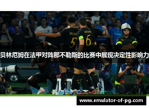 贝林厄姆在法甲对阵那不勒斯的比赛中展现决定性影响力