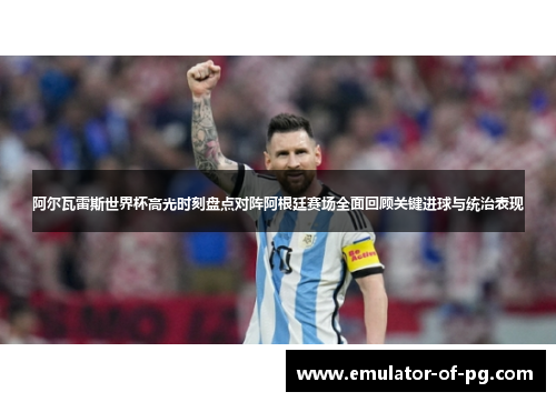 阿尔瓦雷斯世界杯高光时刻盘点对阵阿根廷赛场全面回顾关键进球与统治表现 阿尔瓦雷斯世界杯高光时刻盘点对阵阿根廷赛场全面回顾关键进球与统治表现