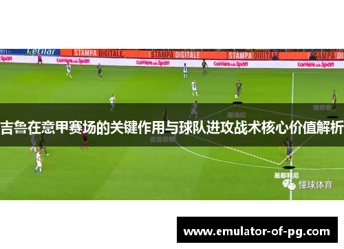 吉鲁在意甲赛场的关键作用与球队进攻战术核心价值解析