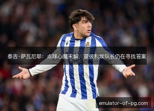 泰吉·萨瓦尼耶：点球心魔未解，蒙彼利埃队长仍在寻找答案